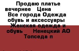 Продаю платье вечернее › Цена ­ 7 000 - Все города Одежда, обувь и аксессуары » Женская одежда и обувь   . Ненецкий АО,Топседа п.